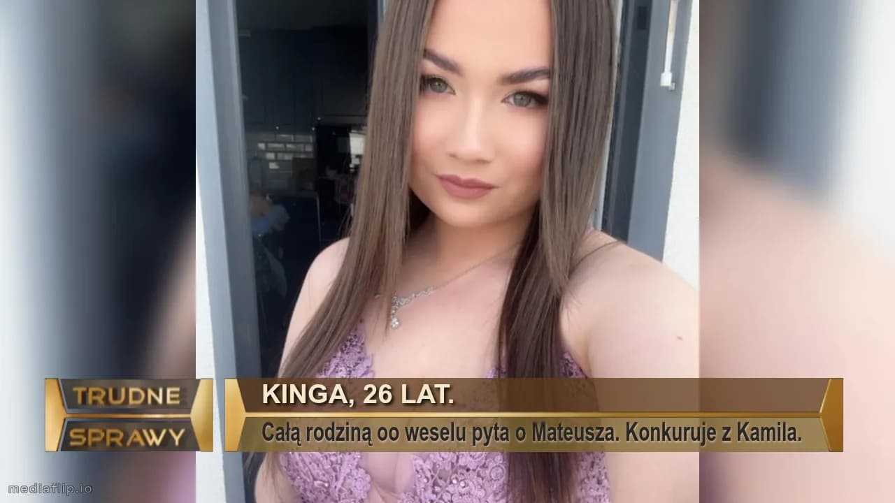 KInga, 26 lat.
Całą rodziną oo weselu pyta o Mateusza. Konkuruje z Kamila. 