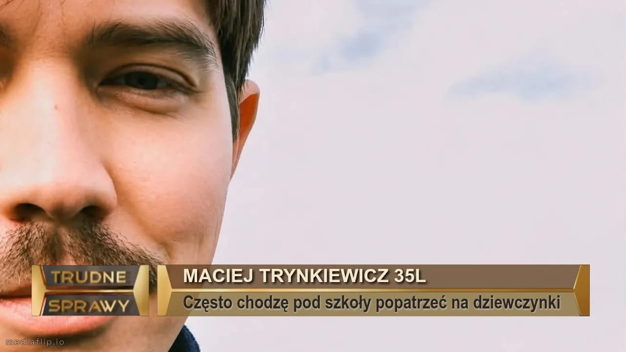 Maciej trynkiewicz 35l
Często chodzę pod szkoły popatrzeć na dziewczynki 