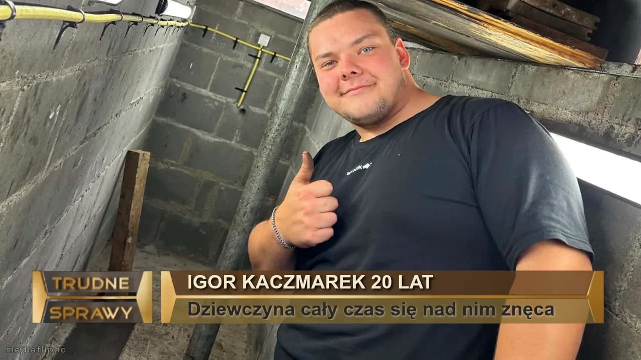 Igor Kaczmarek 20 lat
Dziewczyna cały czas się nad nim znęca 