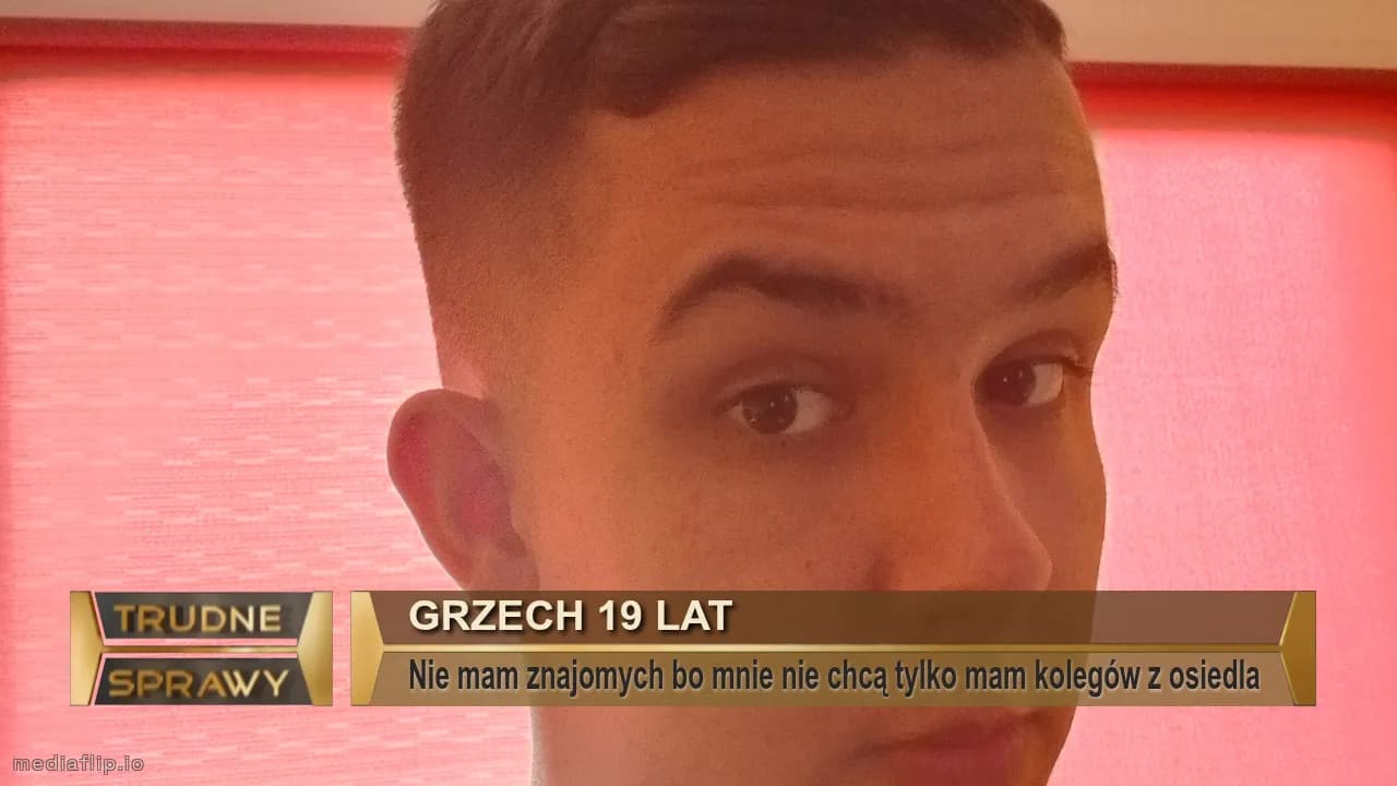 Grzech 19 lat
Nie mam znajomych bo mnie nie chcą tylko mam kolegów z osiedla
