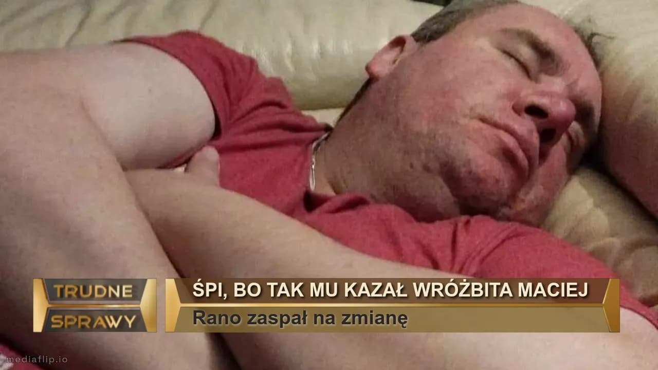 Śpi, bo tak mu kazał wróżbita Maciej 
Rano zaspał na zmianę 