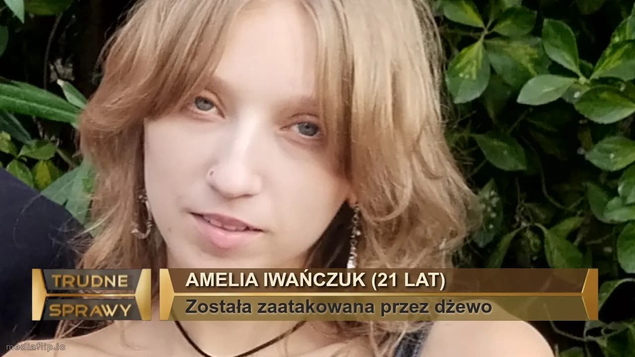 Amelia iwaŃczuk (21 lat)
Została zaatakowana przez dżewo