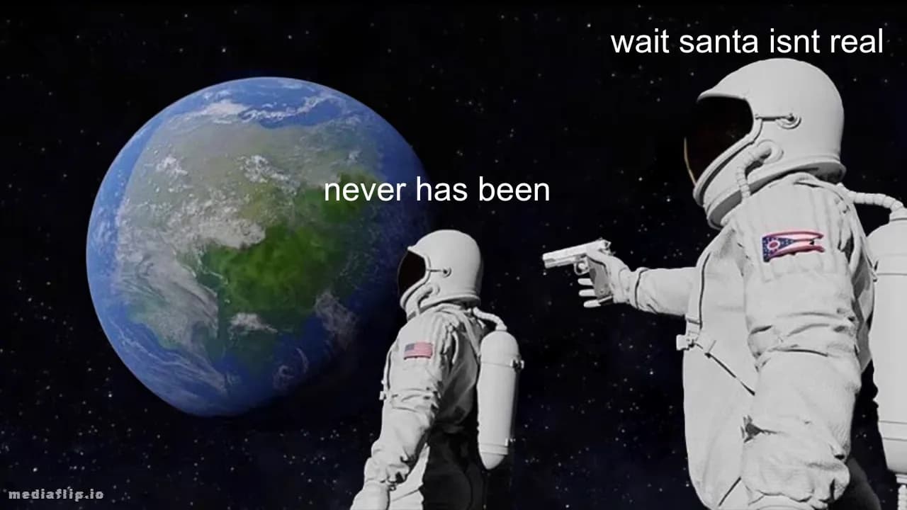 never has been - wait santa isnt real