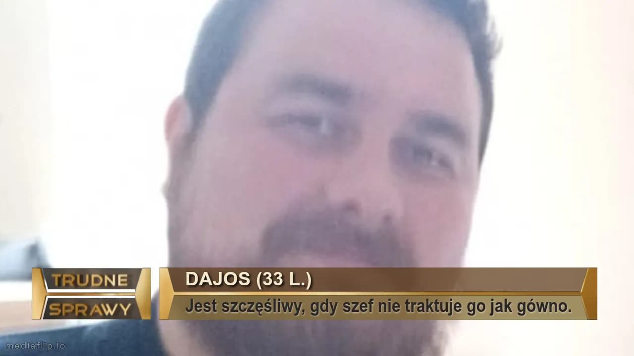 Dajos (33 l.)
Jest szczęśliwy, gdy szef nie traktuje go jak gówno.