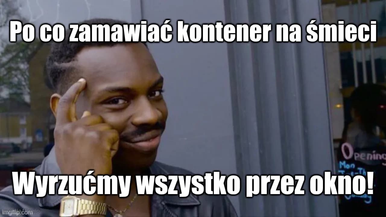 Po co zamawiać kontener na śmieci
Wyrzućmy wszystko przez okno!