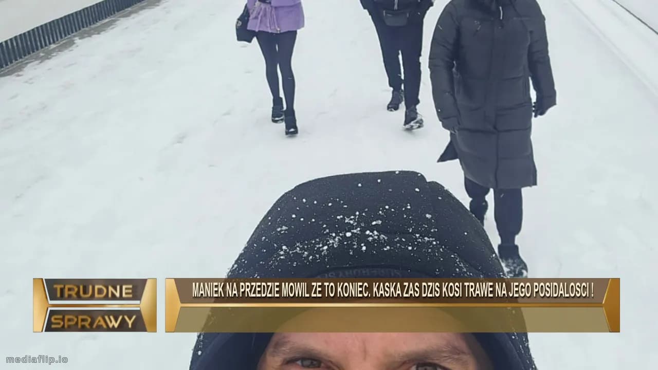 Maniek na przedzie mowil ze to koniec. kaska zas dzis kosi trawe na jego posidalosci !