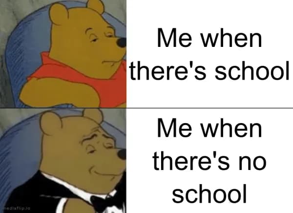 Me when there's school - Me when there's no school