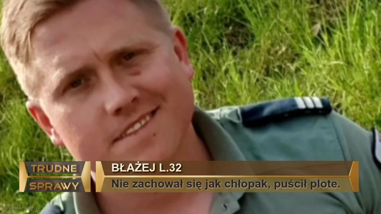 BŁażej l.32
Nie zachował się jak chłopak, puścił plote.