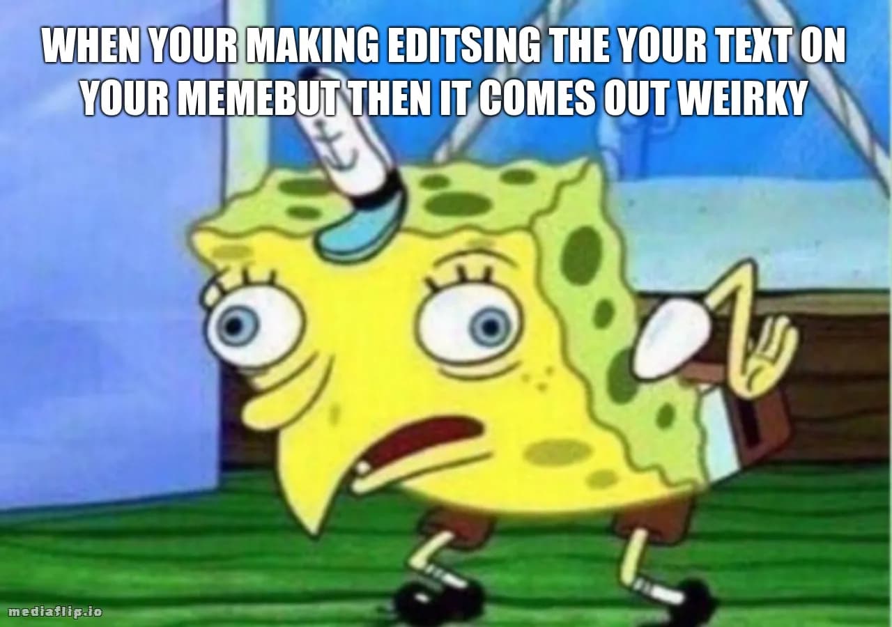 when your making editsing the your text on your memebut then it comes out weirky