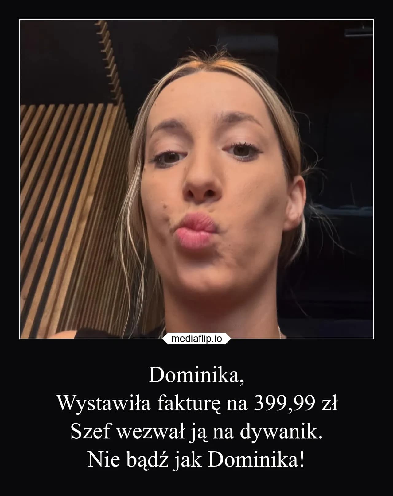 mediaflip.io
Dominika,
Wystawiła fakturę na 399,99 zł
Szef wezwał ją na dywanik.
Nie bądź jak Dominika!