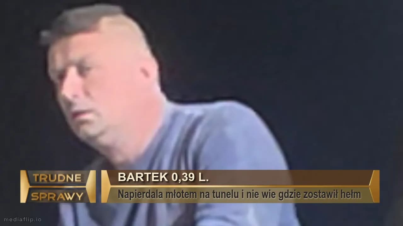Bartek 0,39 l.
Napierdala młotem na tunelu i nie wie gdzie zostawił hełm 