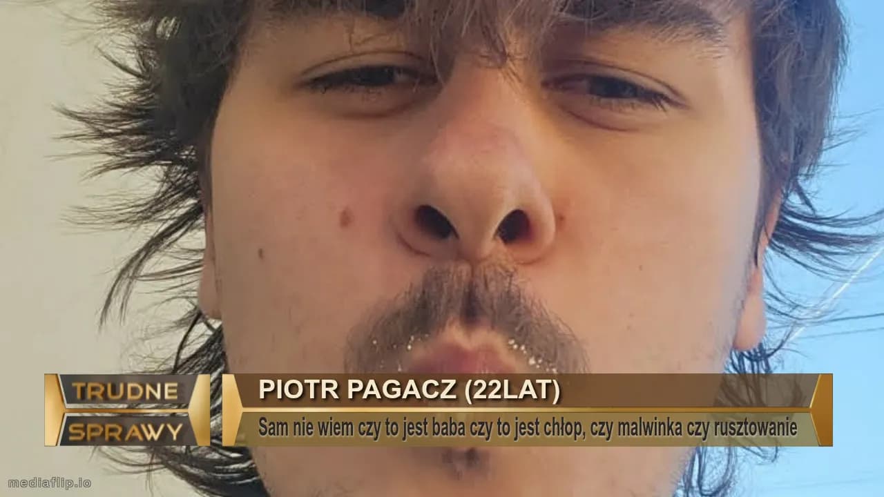 Piotr pagacz (22Lat)
Sam nie wiem czy to jest baba czy to jest chłop, czy malwinka czy rusztowanie