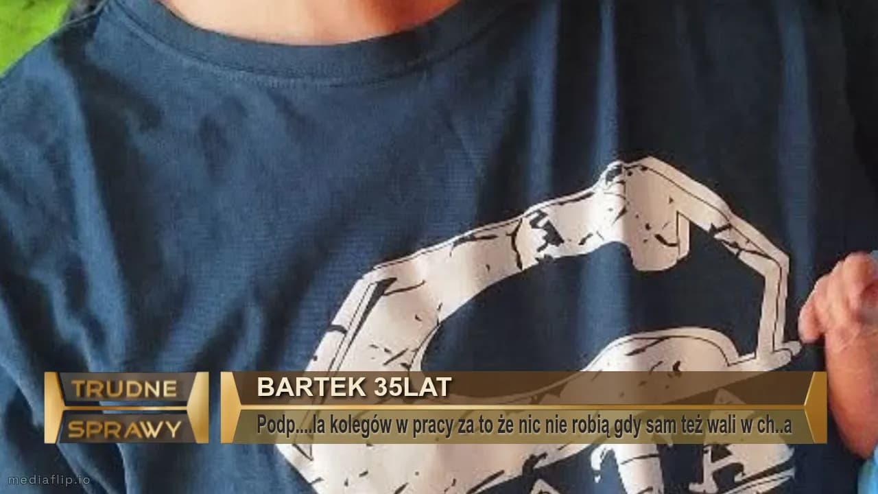 Bartek 35lat
Podp....la kolegów w pracy za to że nic nie robią gdy sam też wali w ch..a