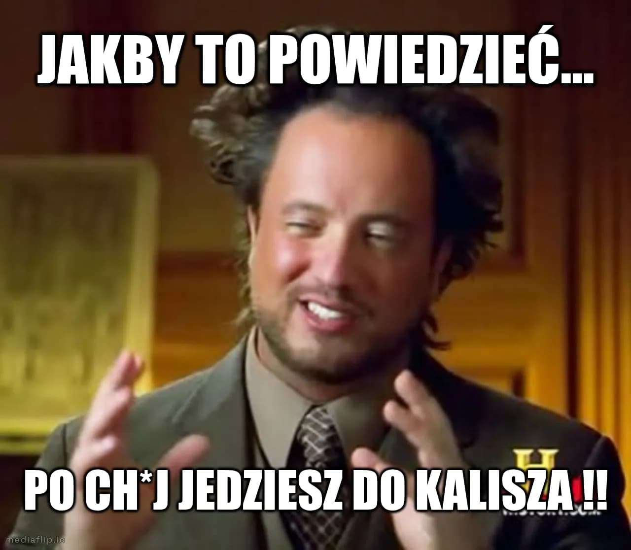 Jakby to powiedzieć...
po ch*j jedziesz do kalisza !!
