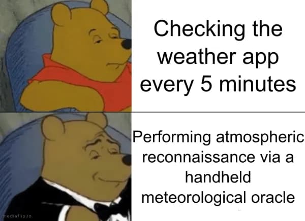 Checking the weather app every 5 minutes - Performing atmospheric reconnaissance via a handheld meteorological oracle