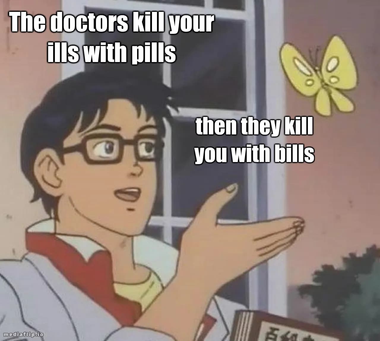 The doctors kill your ills with pills - then they kill you with bills