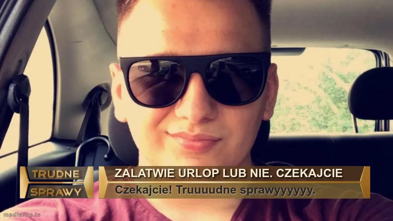 Zalatwie urlop lub nie. Czekajcie
Czekajcie! Truuuudne sprawyyyyyy.