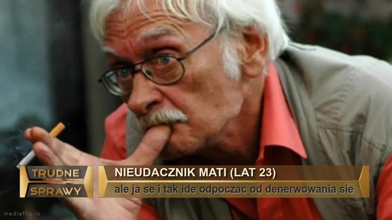 NIEUDACZNIK MATI (LAT 23)
ale ja se i tak ide odpoczac od denerwowania sie