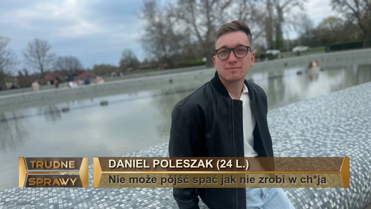 Daniel poleszak (24 l.)
Nie może pójść spać jak nie zrobi w ch*ja