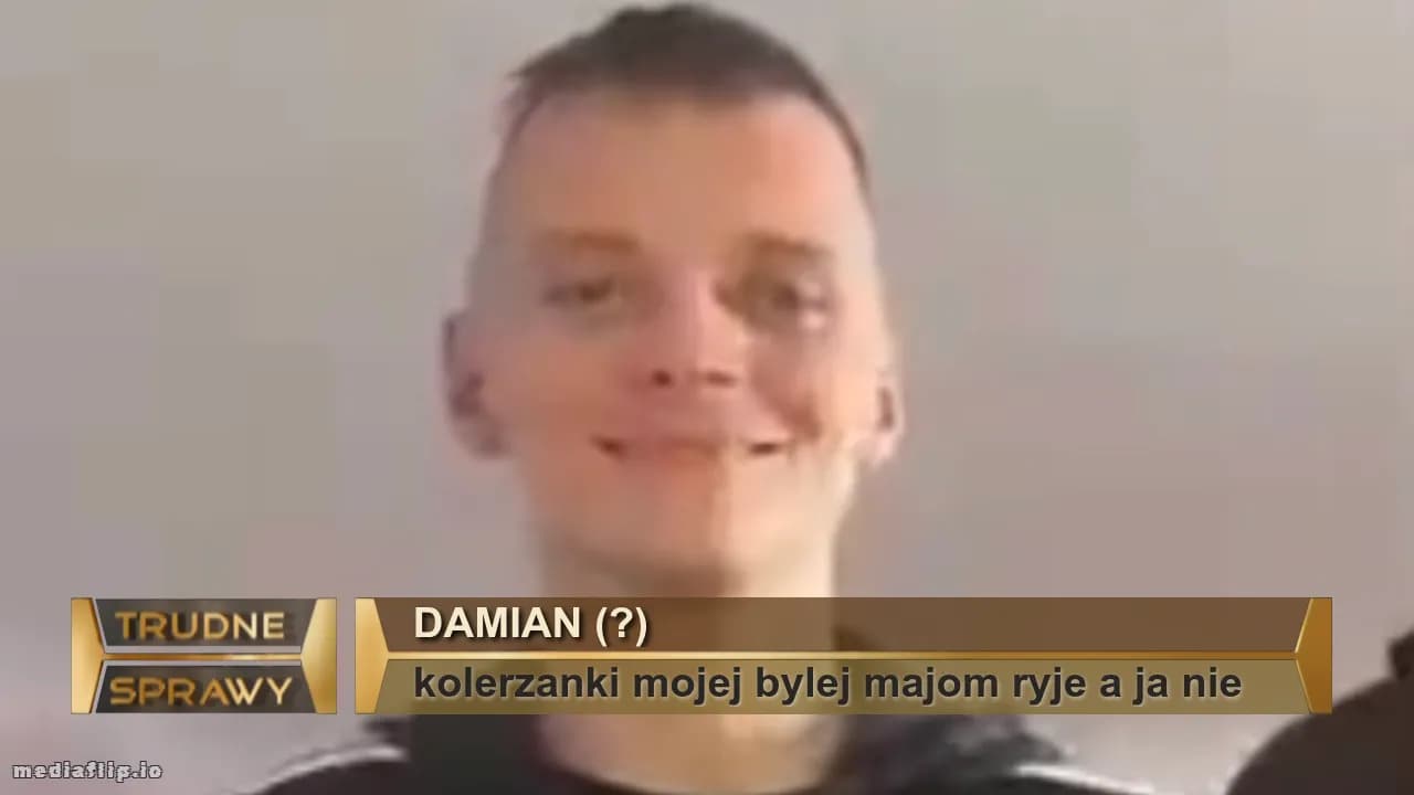 DAMIAN (?)
kolerzanki mojej bylej majom ryje a ja nie