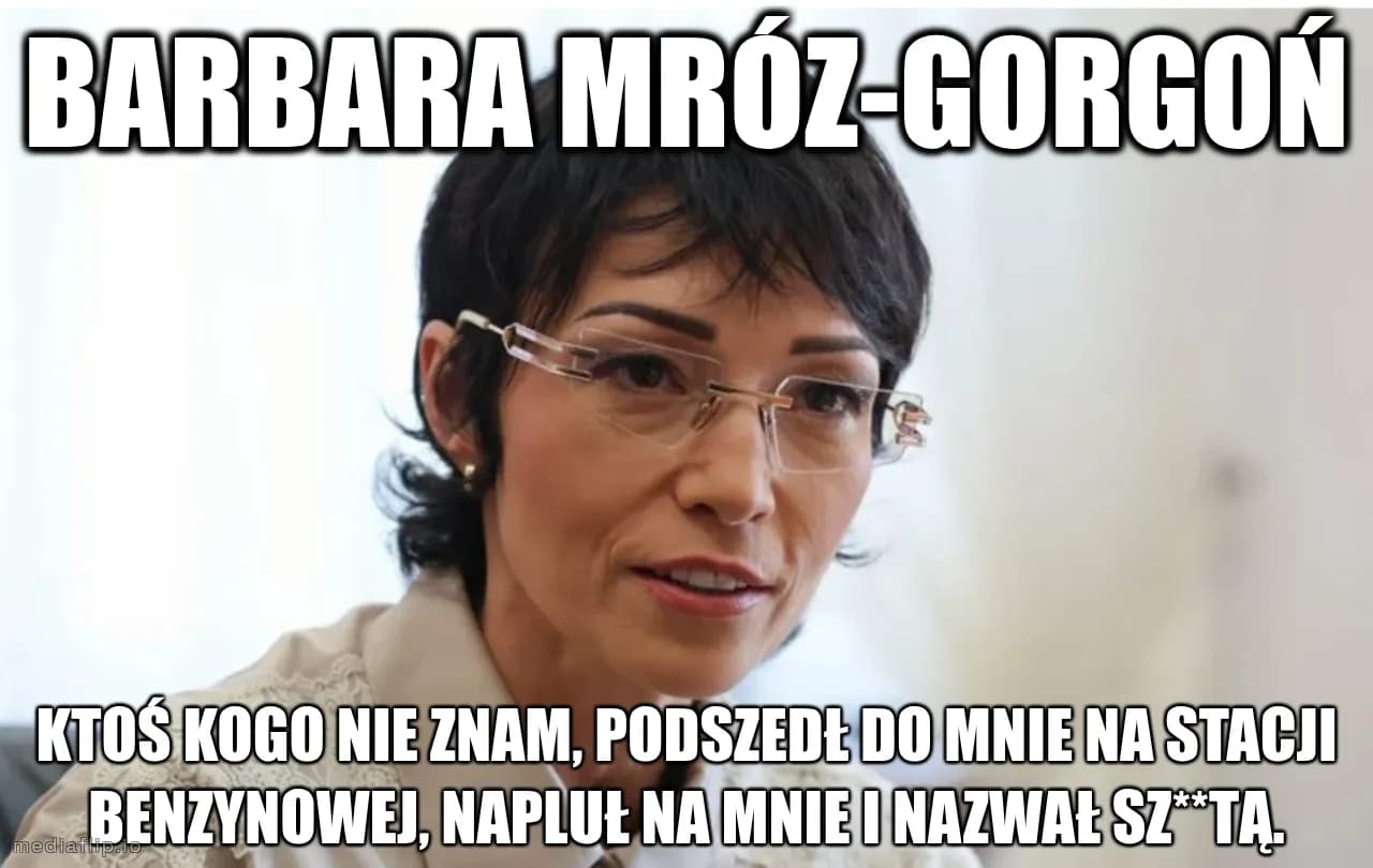 Barbara Mróz-Gorgoń
Ktoś kogo nie znam, podszedł do mnie na stacji benzynowej, napluł na mnie i nazwał sz**tą.