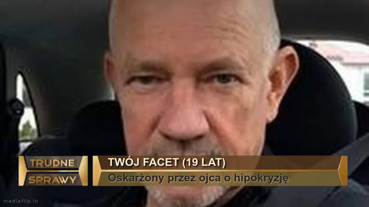 Twój facet (19 lat)
Oskarżony przez ojca o hipokryzję