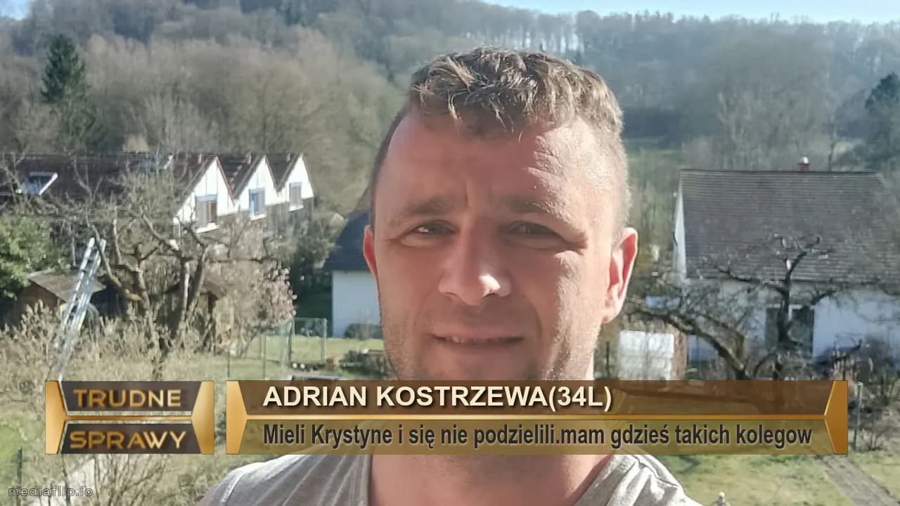 Adrian kostrzewa(34l)
Mieli Krystyne i się nie podzielili.mam gdzieś takich kolegow