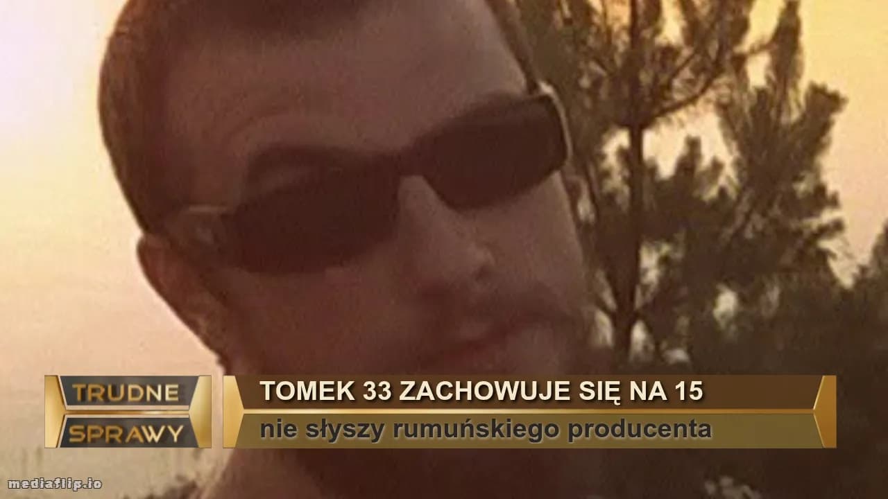 Tomek 33 zachowuje się na 15
nie słyszy rumuńskiego producenta 