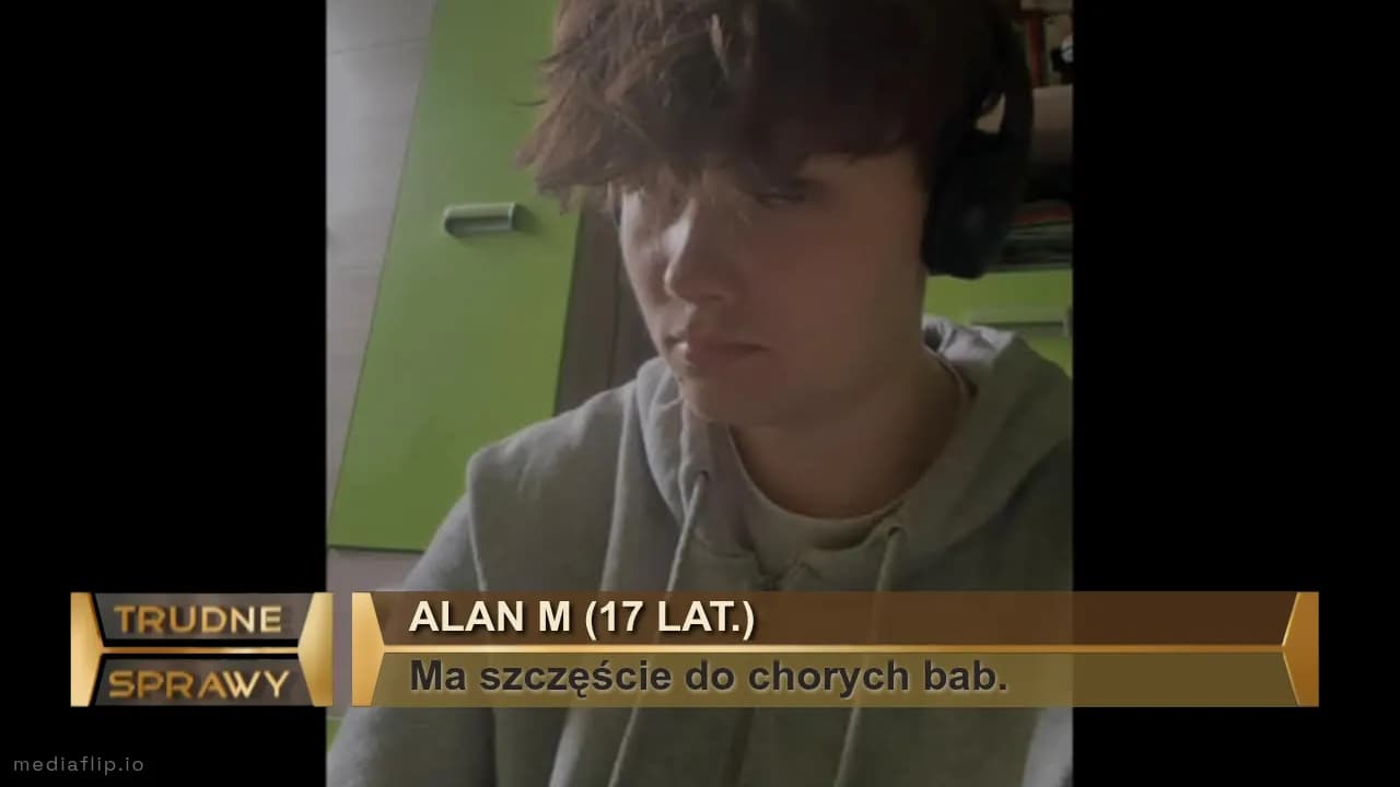 Alan m (17 lat.)
Ma szczęście do chorych bab.