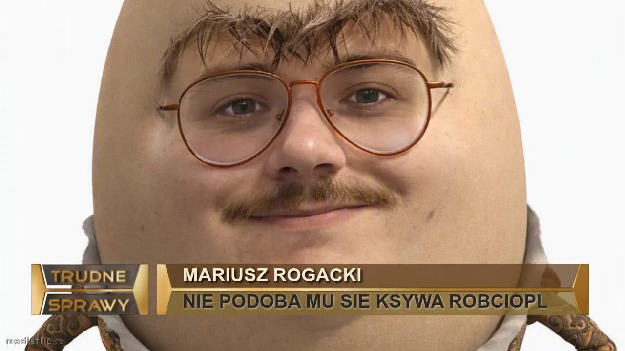 MARIUSZ ROGACKI
NIE PODOBA MU SIE KSYWA ROBCIOPL