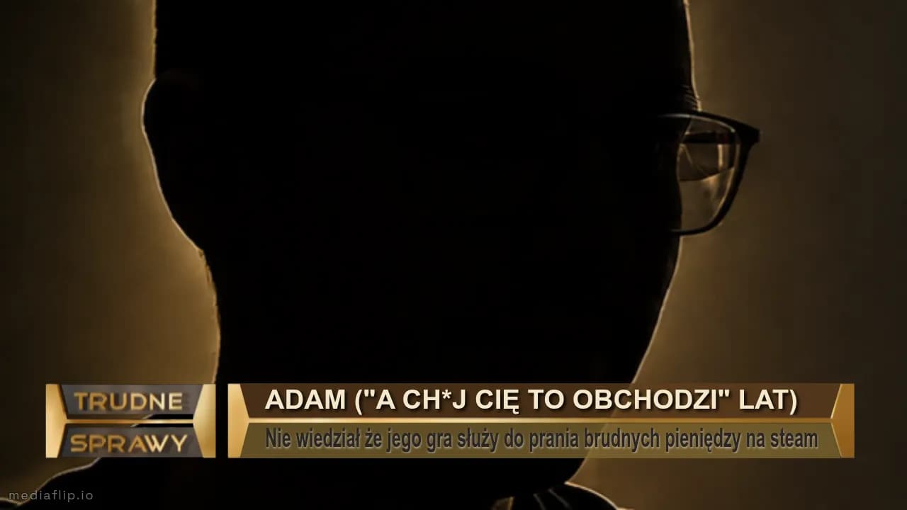 Adam ("a ch*j cię to obchodzi" lat)
Nie wiedział że jego gra służy do prania brudnych pieniędzy na steam