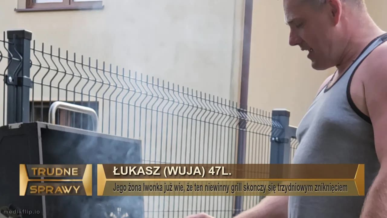 Łukasz (wuja) 47l.
Jego żona Iwonka już wie, że ten niewinny grill skonczy się trzydniowym zniknięciem 