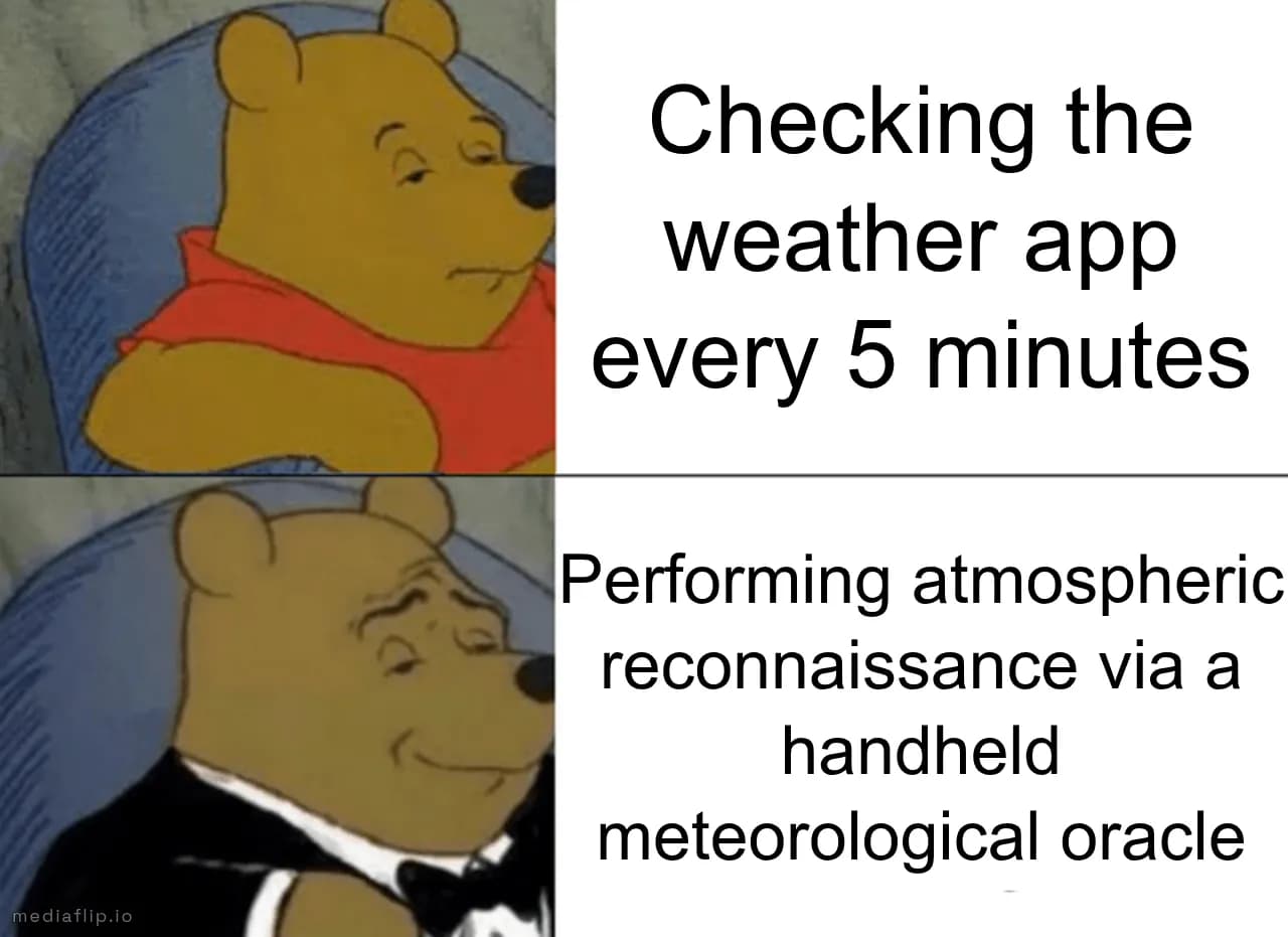Checking the weather app every 5 minutes - Performing atmospheric reconnaissance via a handheld meteorological oracle